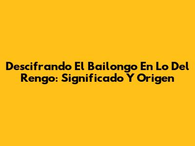 Descifrando 'El Bailongo En Lo Del Rengo': Significado Y Origen