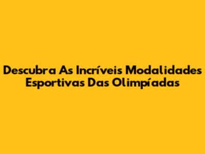 Descubra As Incríveis Modalidades Esportivas Das Olimpíadas