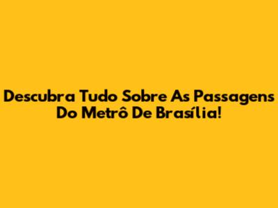 Descubra Tudo Sobre As Passagens Do Metrô De Brasília!