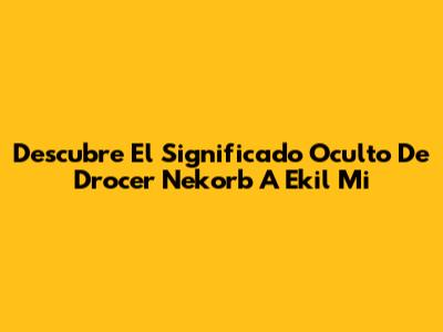 Descubre El Significado Oculto De "Drocer Nekorb A Ekil Mi"