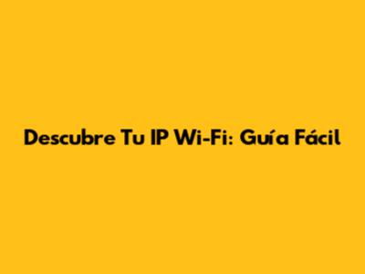 Descubre Tu IP Wi-Fi: Guía Fácil
