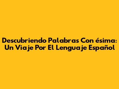 Descubriendo Palabras Con 'ésima': Un Viaje Por El Lenguaje Español