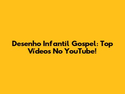 Desenho Infantil Gospel: Top Vídeos No YouTube!
