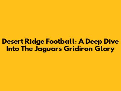 Desert Ridge Football: A Deep Dive Into The Jaguars' Gridiron Glory