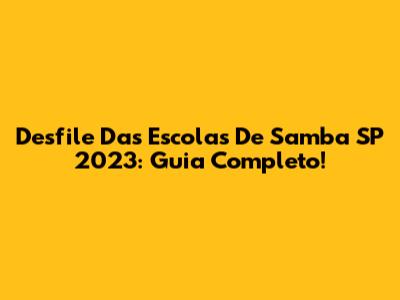 Desfile Das Escolas De Samba SP 2023: Guia Completo!