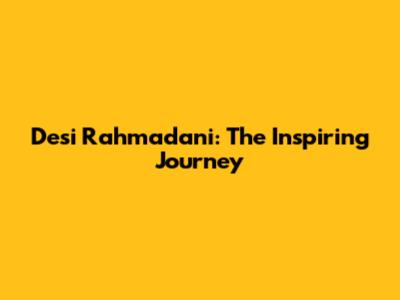Desi Rahmadani: The Inspiring Journey