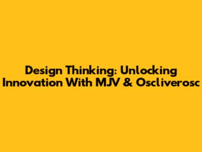 Design Thinking: Unlocking Innovation With MJV & Oscliverosc