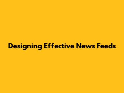 Designing Effective News Feeds
