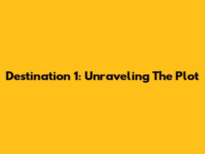 Destination 1: Unraveling The Plot