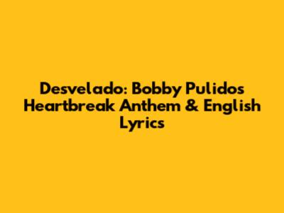 Desvelado: Bobby Pulido's Heartbreak Anthem & English Lyrics