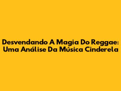 Desvendando A Magia Do Reggae: Uma Análise Da Música 'Cinderela'
