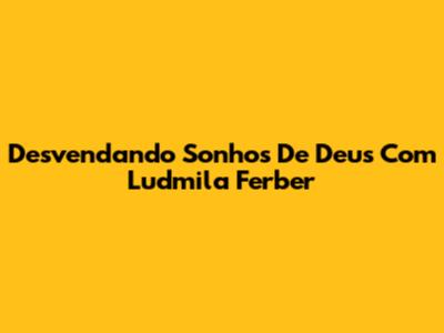 Desvendando Sonhos De Deus Com Ludmila Ferber