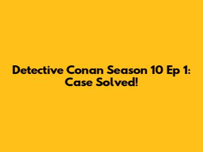 Detective Conan Season 10 Ep 1: Case Solved!