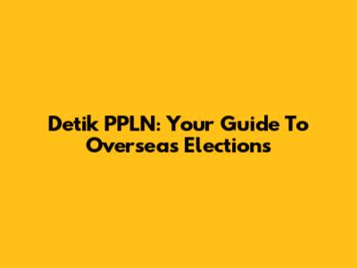 Detik PPLN: Your Guide To Overseas Elections