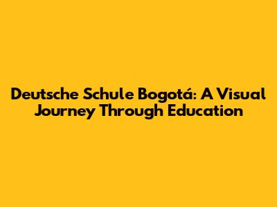 Deutsche Schule Bogotá: A Visual Journey Through Education