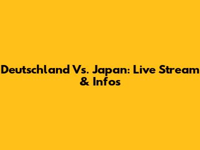 Deutschland Vs. Japan: Live Stream & Infos
