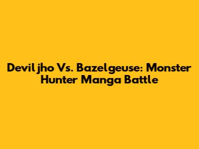 Deviljho Vs. Bazelgeuse: Monster Hunter Manga Battle