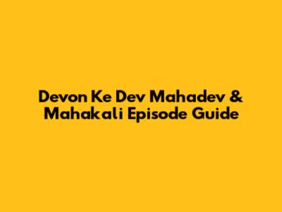 Devon Ke Dev Mahadev & Mahakali Episode Guide
