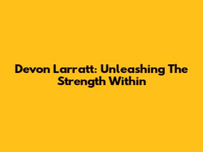 Devon Larratt: Unleashing The Strength Within