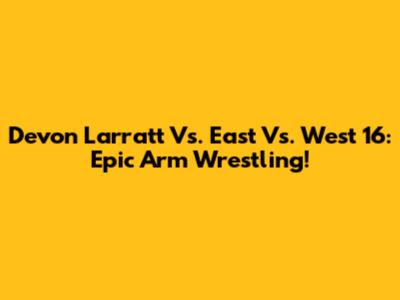 Devon Larratt Vs. East Vs. West 16: Epic Arm Wrestling!