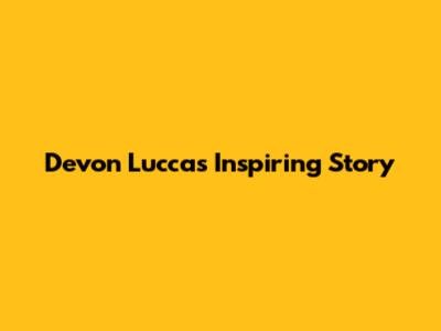 Devon Lucca's Inspiring Story