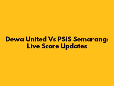 Dewa United Vs PSIS Semarang: Live Score Updates
