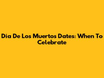 Dia De Los Muertos Dates: When To Celebrate