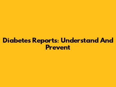Diabetes Reports: Understand And Prevent