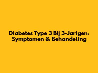 Diabetes Type 3 Bij 3-Jarigen: Symptomen & Behandeling
