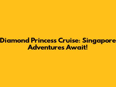 Diamond Princess Cruise: Singapore Adventures Await!