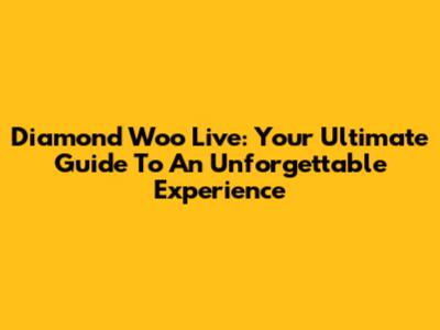 Diamond Woo Live: Your Ultimate Guide To An Unforgettable Experience