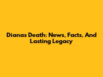 Diana's Death: News, Facts, And Lasting Legacy