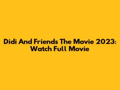 Didi And Friends The Movie 2023: Watch Full Movie