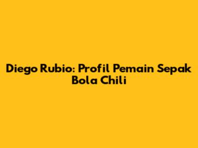 Diego Rubio: Profil Pemain Sepak Bola Chili