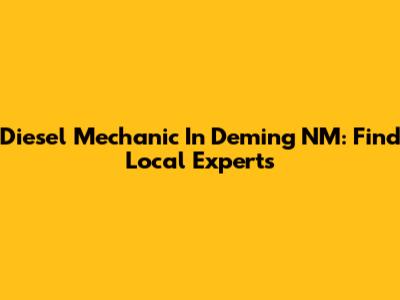 Diesel Mechanic In Deming NM: Find Local Experts