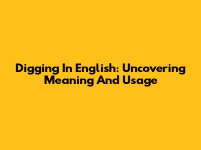 Digging In English: Uncovering Meaning And Usage