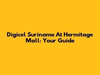 Digicel Suriname At Hermitage Mall: Your Guide
