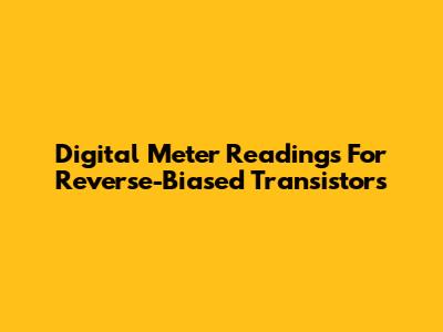Digital Meter Readings For Reverse-Biased Transistors