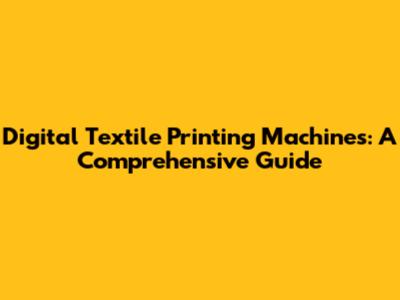 Digital Textile Printing Machines: A Comprehensive Guide