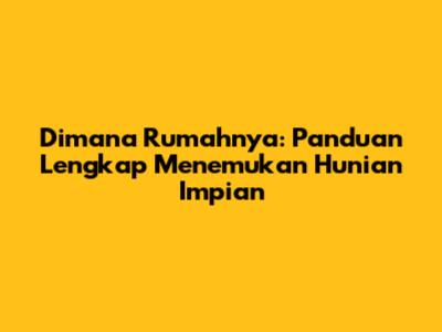 Dimana Rumahnya: Panduan Lengkap Menemukan Hunian Impian