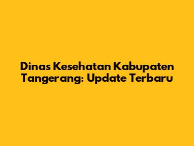 Dinas Kesehatan Kabupaten Tangerang: Update Terbaru