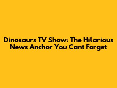 Dinosaurs TV Show: The Hilarious News Anchor You Can't Forget