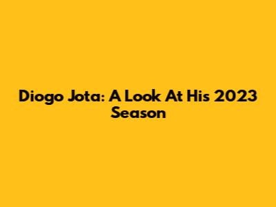 Diogo Jota: A Look At His 2023 Season