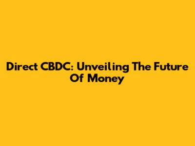 Direct CBDC: Unveiling The Future Of Money