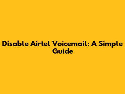 Disable Airtel Voicemail: A Simple Guide