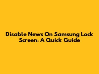 Disable News On Samsung Lock Screen: A Quick Guide
