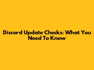 Discord Update Checks: What You Need To Know