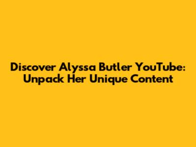 Discover Alyssa Butler YouTube: Unpack Her Unique Content