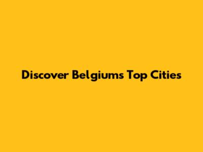 Discover Belgium's Top Cities
