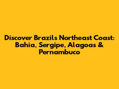 Discover Brazil's Northeast Coast: Bahia, Sergipe, Alagoas & Pernambuco